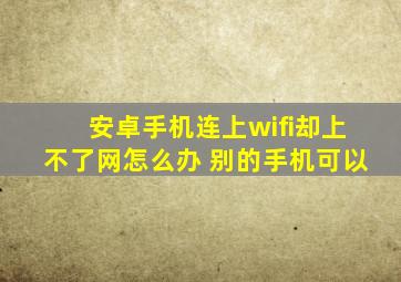 安卓手机连上wifi却上不了网怎么办 别的手机可以